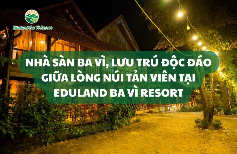 Nhà Sàn Ba Vì, Lưu Trú Độc Đáo Giữa Lòng Núi Tản Viên Tại Eduland Ba Vì Resort