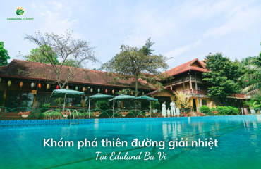 Mùa hè rực rỡ nhưng không oi bức -  Khám phá thiên đường giải nhiệt Eduland Ba Vì