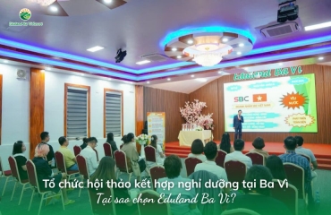 Tổ chức hội thảo kết hợp nghỉ dưỡng tại Ba Vì: Tại sao chọn Eduland Ba Vì?